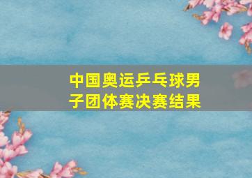 中国奥运乒乓球男子团体赛决赛结果