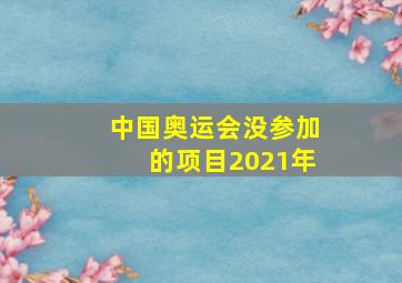 中国奥运会没参加的项目2021年