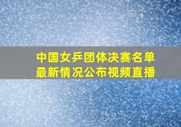 中国女乒团体决赛名单最新情况公布视频直播