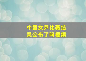 中国女乒比赛结果公布了吗视频