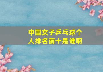 中国女子乒乓球个人排名前十是谁啊