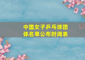 中国女子乒乓球团体名单公布时间表