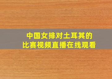 中国女排对土耳其的比赛视频直播在线观看