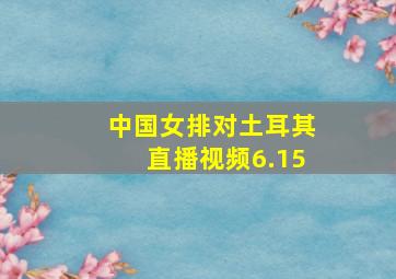 中国女排对土耳其直播视频6.15