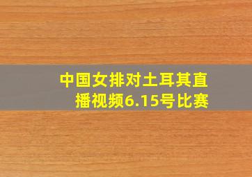 中国女排对土耳其直播视频6.15号比赛