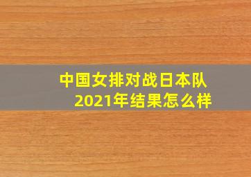 中国女排对战日本队2021年结果怎么样