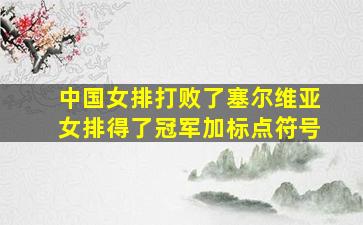 中国女排打败了塞尔维亚女排得了冠军加标点符号