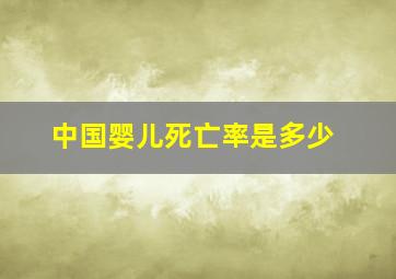 中国婴儿死亡率是多少