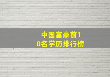 中国富豪前10名学历排行榜