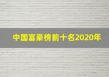 中国富豪榜前十名2020年