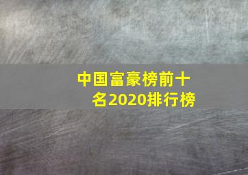 中国富豪榜前十名2020排行榜