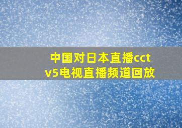 中国对日本直播cctv5电视直播频道回放