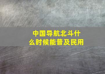 中国导航北斗什么时候能普及民用