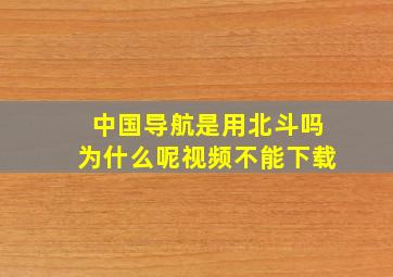 中国导航是用北斗吗为什么呢视频不能下载