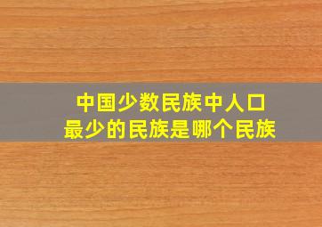 中国少数民族中人口最少的民族是哪个民族