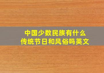 中国少数民族有什么传统节日和风俗吗英文