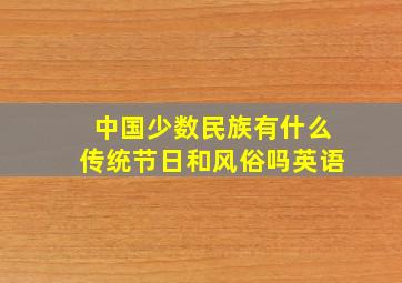 中国少数民族有什么传统节日和风俗吗英语