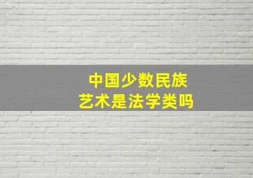 中国少数民族艺术是法学类吗