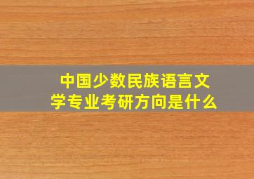 中国少数民族语言文学专业考研方向是什么