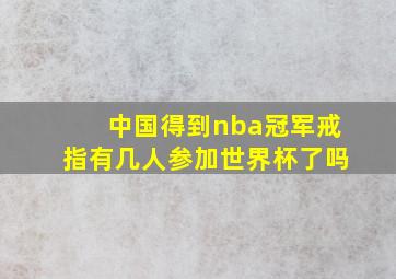 中国得到nba冠军戒指有几人参加世界杯了吗