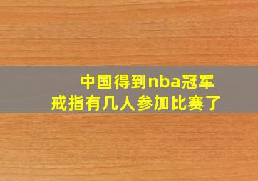 中国得到nba冠军戒指有几人参加比赛了