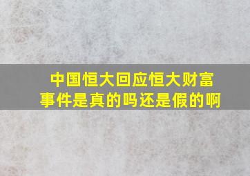 中国恒大回应恒大财富事件是真的吗还是假的啊