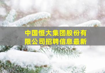 中国恒大集团股份有限公司招聘信息最新