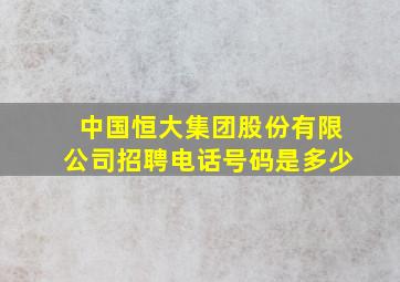 中国恒大集团股份有限公司招聘电话号码是多少