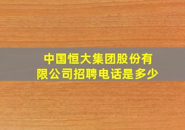 中国恒大集团股份有限公司招聘电话是多少