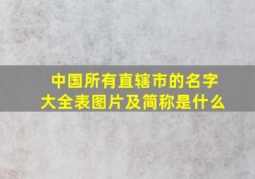 中国所有直辖市的名字大全表图片及简称是什么