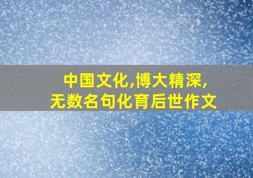 中国文化,博大精深,无数名句化育后世作文