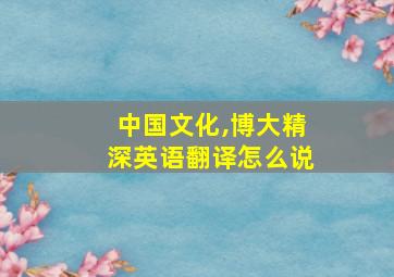 中国文化,博大精深英语翻译怎么说