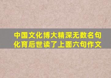 中国文化博大精深无数名句化育后世读了上面六句作文