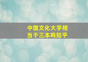 中国文化大学相当于三本吗知乎