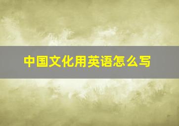 中国文化用英语怎么写