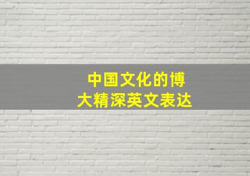 中国文化的博大精深英文表达