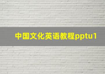 中国文化英语教程pptu1