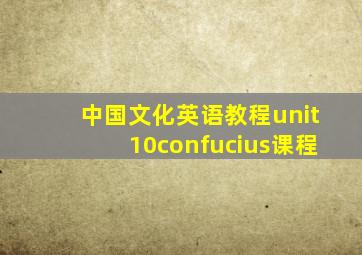 中国文化英语教程unit10confucius课程