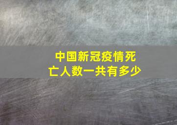 中国新冠疫情死亡人数一共有多少