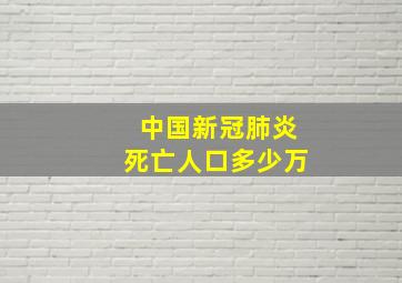 中国新冠肺炎死亡人口多少万