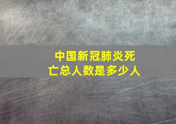 中国新冠肺炎死亡总人数是多少人