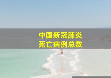 中国新冠肺炎死亡病例总数