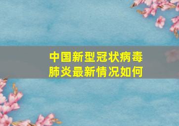 中国新型冠状病毒肺炎最新情况如何