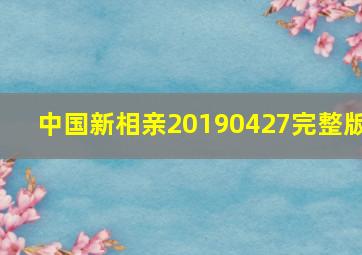 中国新相亲20190427完整版