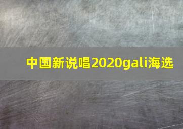 中国新说唱2020gali海选