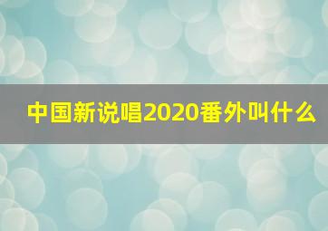 中国新说唱2020番外叫什么