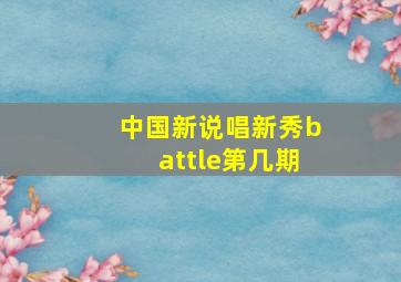 中国新说唱新秀battle第几期