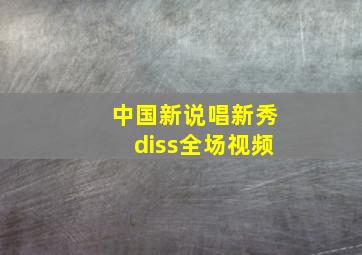 中国新说唱新秀diss全场视频