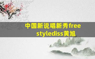 中国新说唱新秀freestylediss黄旭