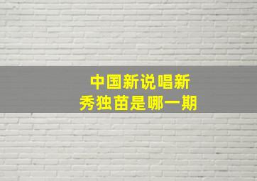 中国新说唱新秀独苗是哪一期